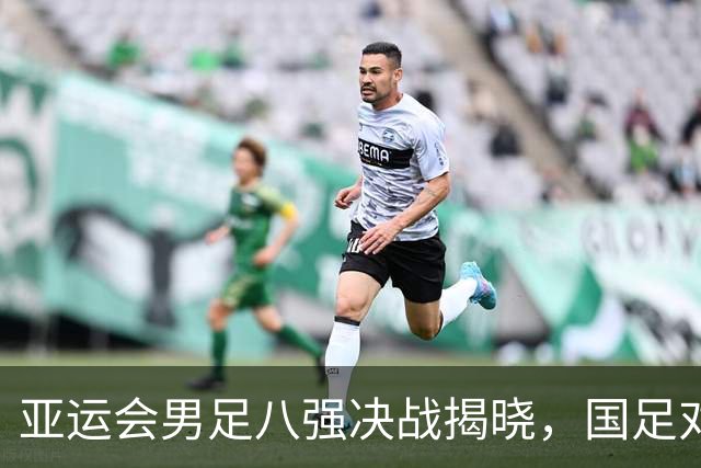 亚运会男足八强决战揭晓，国足对手已定