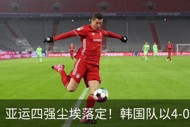 亚运四强尘埃落定！韩国队以4-0大胜越南，期待国足挺进