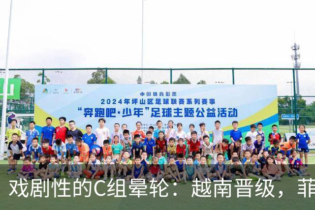 戏剧性的C组晕轮：越南晋级，菲律宾遗憾出局